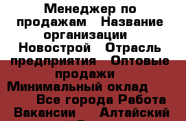 Менеджер по продажам › Название организации ­ Новострой › Отрасль предприятия ­ Оптовые продажи › Минимальный оклад ­ 40 000 - Все города Работа » Вакансии   . Алтайский край,Яровое г.